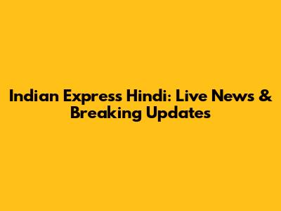 Indian Express Hindi: Live News & Breaking Updates