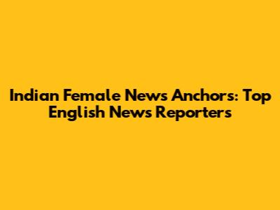 Indian Female News Anchors: Top English News Reporters