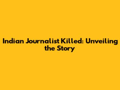 Indian Journalist Killed: Unveiling the Story
