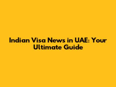 Indian Visa News in UAE: Your Ultimate Guide