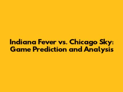 Indiana Fever vs. Chicago Sky: Game Prediction and Analysis