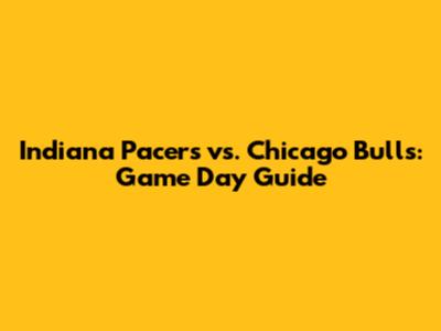 Indiana Pacers vs. Chicago Bulls: Game Day Guide