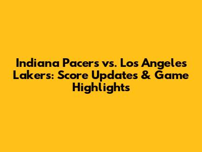 Indiana Pacers vs. Los Angeles Lakers: Score Updates & Game Highlights