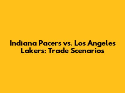 Indiana Pacers vs. Los Angeles Lakers: Trade Scenarios