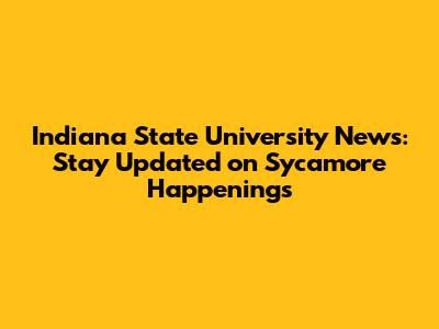 Indiana State University News: Stay Updated on Sycamore Happenings