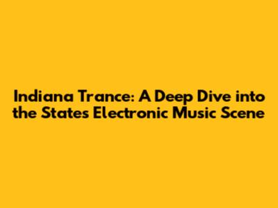 Indiana Trance: A Deep Dive into the State's Electronic Music Scene