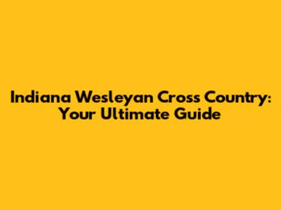 Indiana Wesleyan Cross Country: Your Ultimate Guide