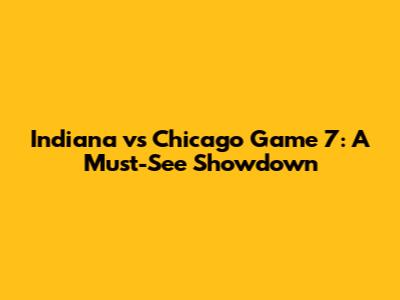 Indiana vs Chicago Game 7: A Must-See Showdown