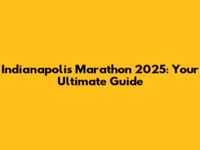 Indianapolis Marathon 2025: Your Ultimate Guide