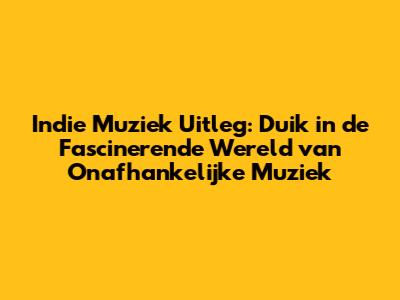 Indie Muziek Uitleg: Duik in de Fascinerende Wereld van Onafhankelijke Muziek
