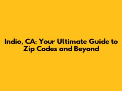 Indio, CA: Your Ultimate Guide to Zip Codes and Beyond