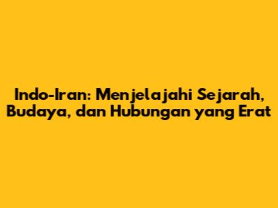 Indo-Iran: Menjelajahi Sejarah, Budaya, dan Hubungan yang Erat