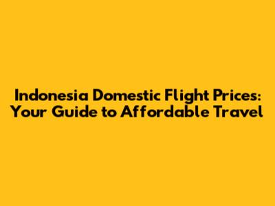 Indonesia Domestic Flight Prices: Your Guide to Affordable Travel