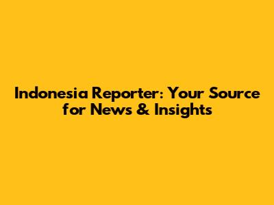 Indonesia Reporter: Your Source for News & Insights