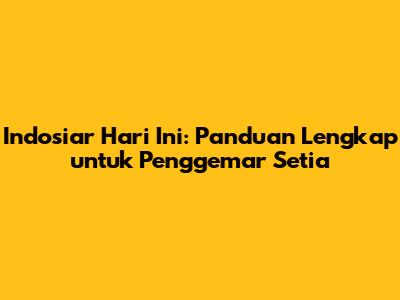 Indosiar Hari Ini: Panduan Lengkap untuk Penggemar Setia