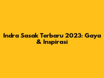 Indra Sasak Terbaru 2023: Gaya & Inspirasi