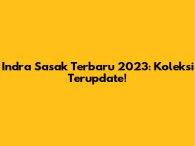 Indra Sasak Terbaru 2023: Koleksi Terupdate!