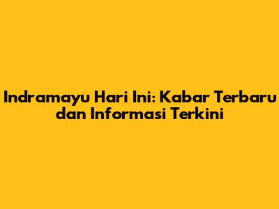 Indramayu Hari Ini: Kabar Terbaru dan Informasi Terkini
