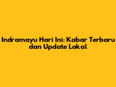 Indramayu Hari Ini: Kabar Terbaru dan Update Lokal