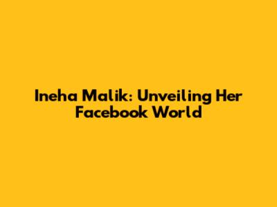 Ineha Malik: Unveiling Her Facebook World
