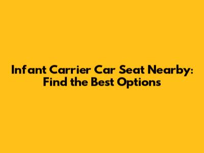Infant Carrier Car Seat Nearby: Find the Best Options