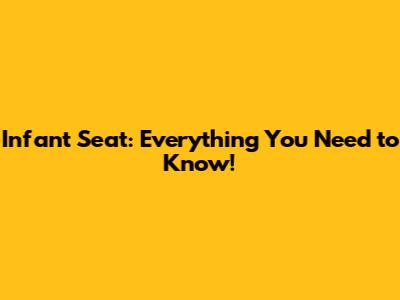 Infant Seat: Everything You Need to Know!