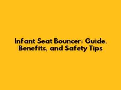 Infant Seat Bouncer: Guide, Benefits, and Safety Tips