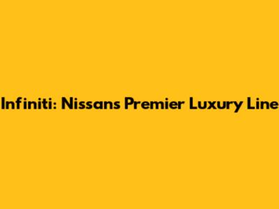 Infiniti: Nissan's Premier Luxury Line