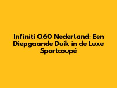 Infiniti Q60 Nederland: Een Diepgaande Duik in de Luxe Sportcoupé