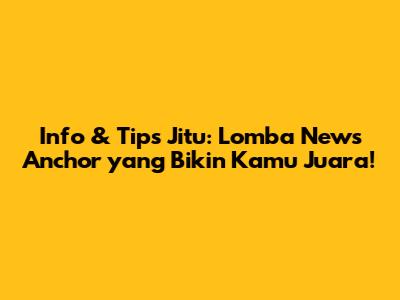 Info & Tips Jitu: Lomba News Anchor yang Bikin Kamu Juara!