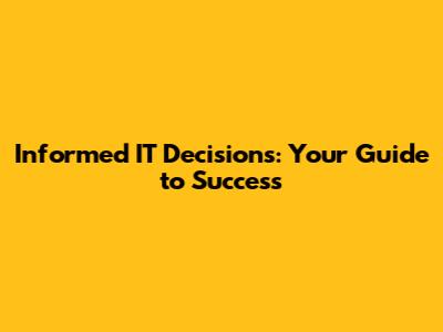 Informed IT Decisions: Your Guide to Success