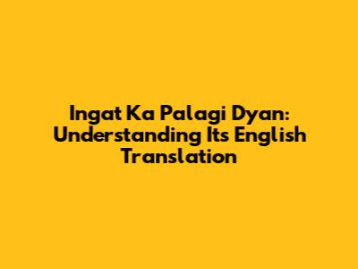 Ingat Ka Palagi Dyan: Understanding Its English Translation