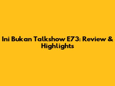 Ini Bukan Talkshow E73: Review & Highlights