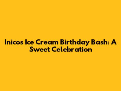 Inico's Ice Cream Birthday Bash: A Sweet Celebration