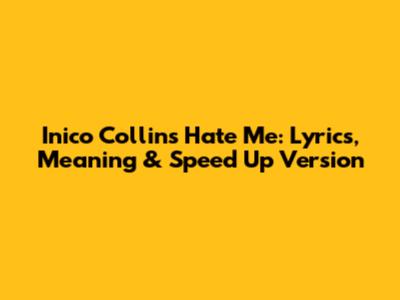 Inico Collins Hate Me: Lyrics, Meaning & Speed Up Version