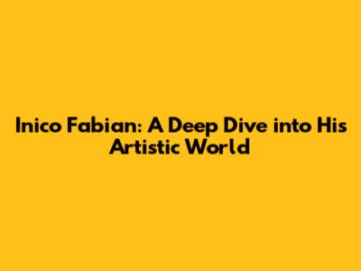 Inico Fabian: A Deep Dive into His Artistic World