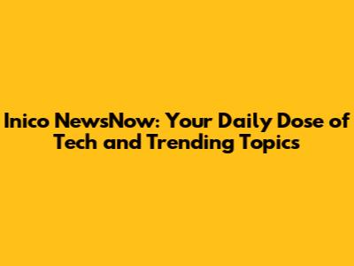 Inico NewsNow: Your Daily Dose of Tech and Trending Topics
