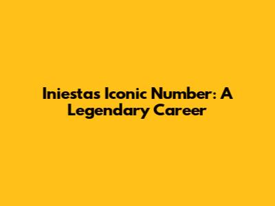 Iniesta's Iconic Number: A Legendary Career