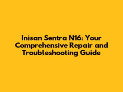 Inisan Sentra N16: Your Comprehensive Repair and Troubleshooting Guide