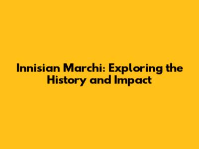 Innisian Marchi: Exploring the History and Impact