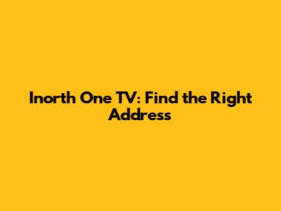 Inorth One TV: Find the Right Address