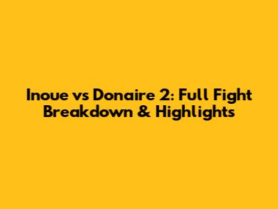 Inoue vs Donaire 2: Full Fight Breakdown & Highlights