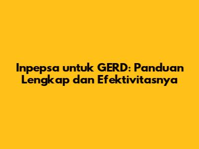 Inpepsa untuk GERD: Panduan Lengkap dan Efektivitasnya