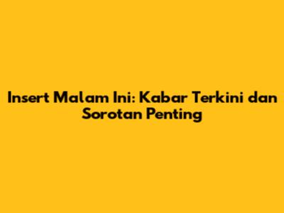 Insert Malam Ini: Kabar Terkini dan Sorotan Penting