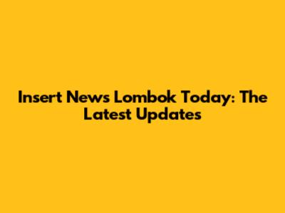 Insert News Lombok Today: The Latest Updates