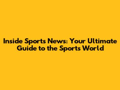 Inside Sports News: Your Ultimate Guide to the Sports World