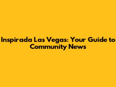 Inspirada Las Vegas: Your Guide to Community News