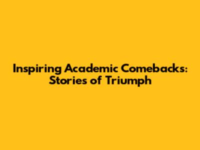 Inspiring Academic Comebacks: Stories of Triumph