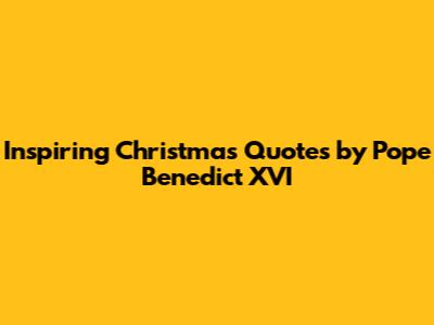 Inspiring Christmas Quotes by Pope Benedict XVI