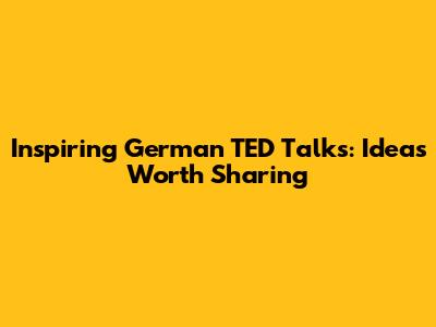 Inspiring German TED Talks: Ideas Worth Sharing